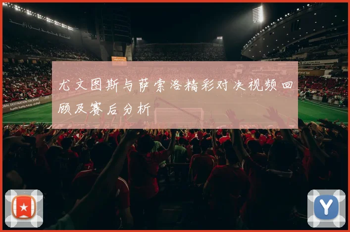 尤文图斯与萨索洛精彩对决视频回顾及赛后分析
