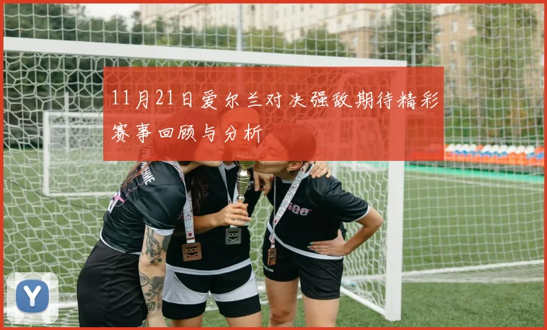 11月21日爱尔兰对决强敌期待精彩赛事回顾与分析
