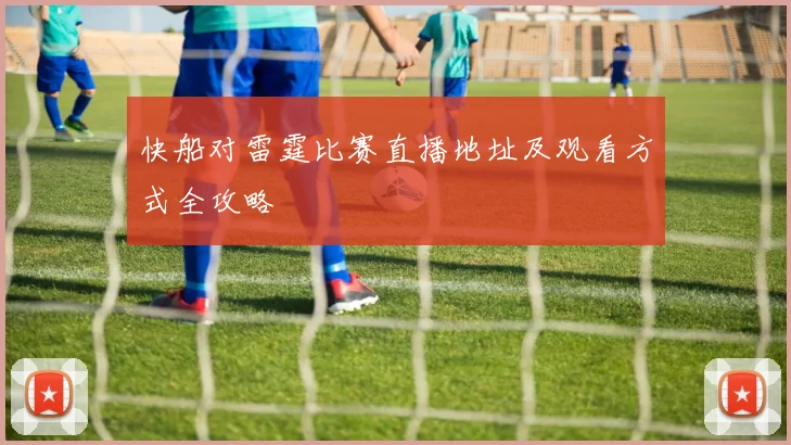 快船对雷霆比赛直播地址及观看方式全攻略