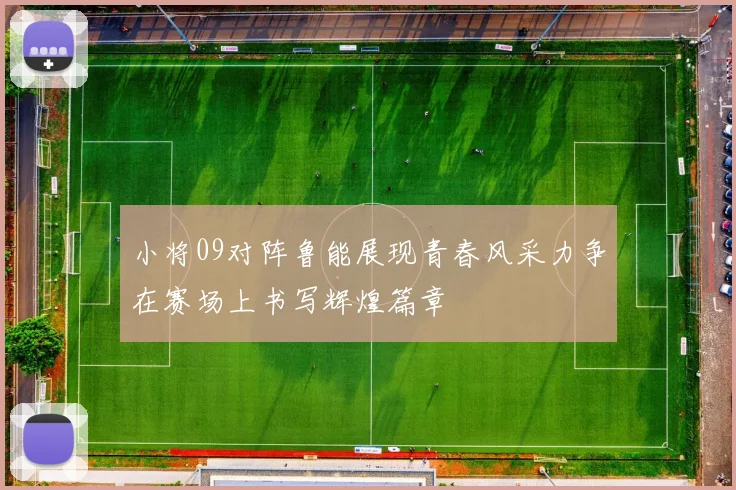 小将09对阵鲁能展现青春风采力争在赛场上书写辉煌篇章