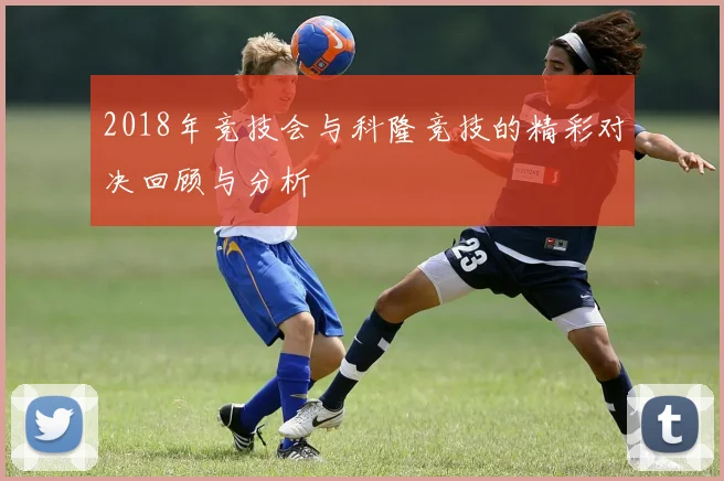 2018年竞技会与科隆竞技的精彩对决回顾与分析