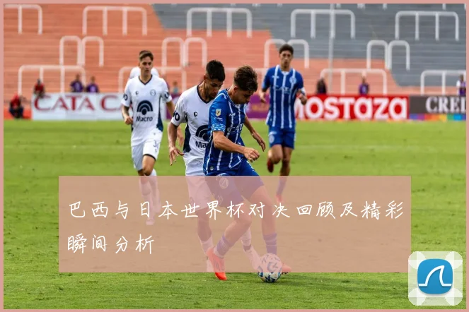 巴西与日本世界杯对决回顾及精彩瞬间分析