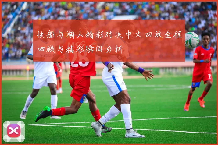 快船与湖人精彩对决中文回放全程回顾与精彩瞬间分析