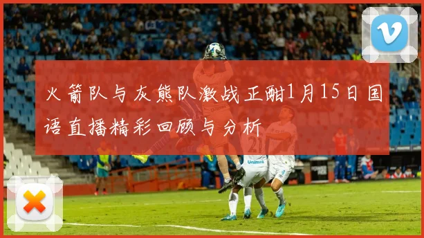 火箭队与灰熊队激战正酣1月15日国语直播精彩回顾与分析