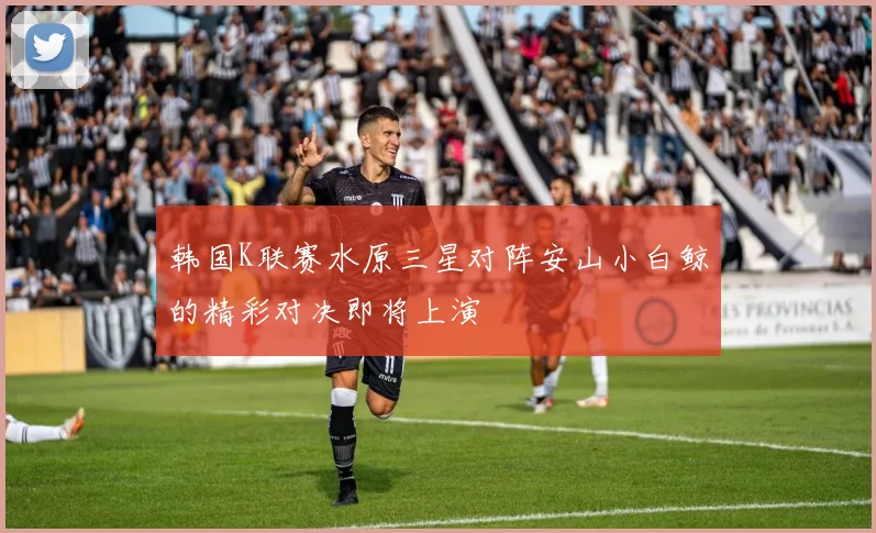 韩国K联赛水原三星对阵安山小白鲸的精彩对决即将上演
