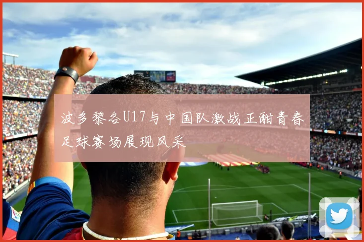 波多黎各U17与中国队激战正酣青春足球赛场展现风采
