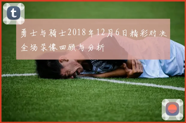 勇士与骑士2018年12月6日精彩对决全场录像回顾与分析