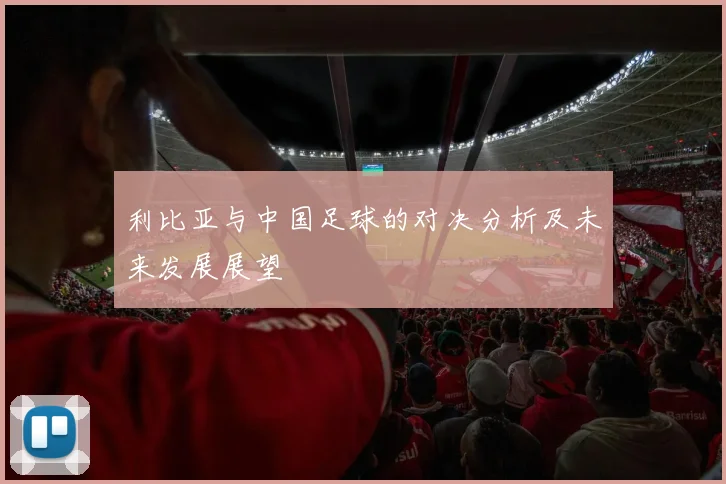 利比亚与中国足球的对决分析及未来发展展望