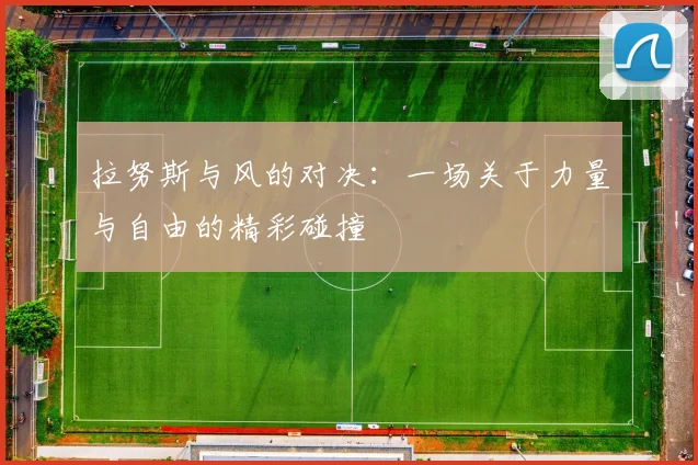 拉努斯与风的对决：一场关于力量与自由的精彩碰撞