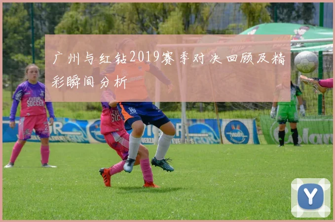 广州与红钻2019赛季对决回顾及精彩瞬间分析