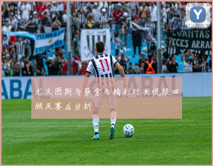 尤文图斯与萨索洛精彩对决视频回顾及赛后分析