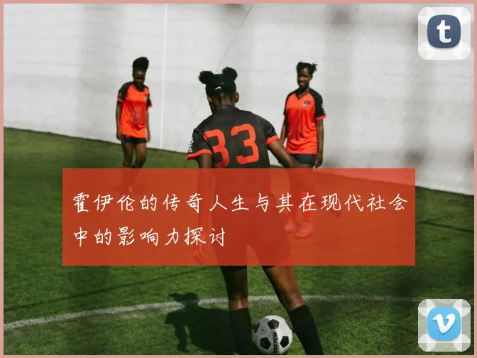 霍伊伦的传奇人生与其在现代社会中的影响力探讨