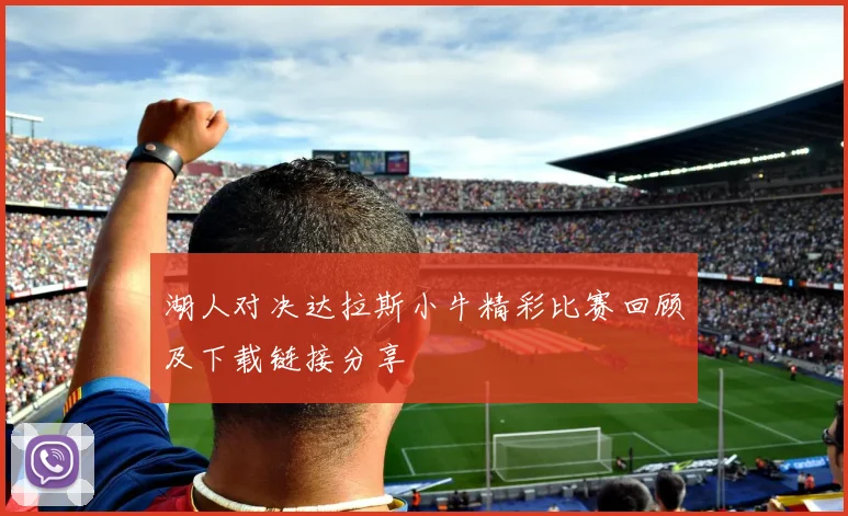 湖人对决达拉斯小牛精彩比赛回顾及下载链接分享