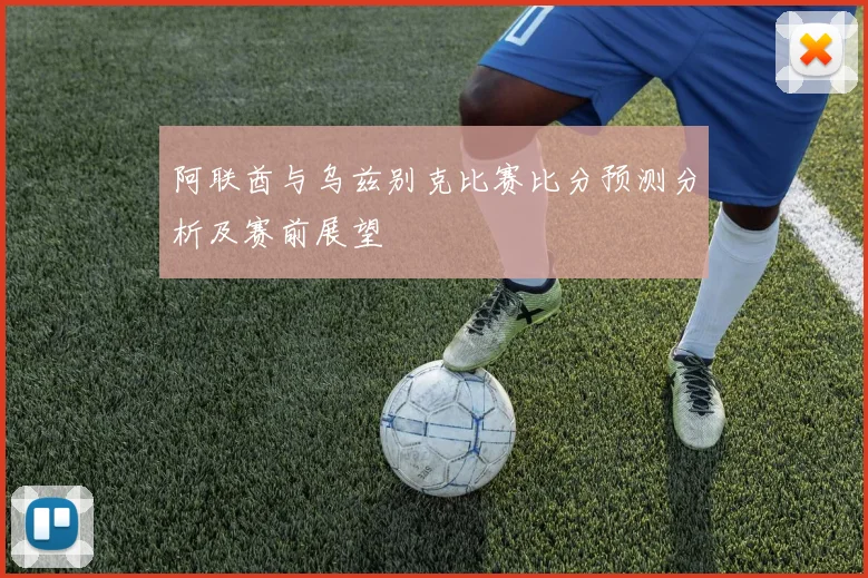 阿联酋与乌兹别克比赛比分预测分析及赛前展望