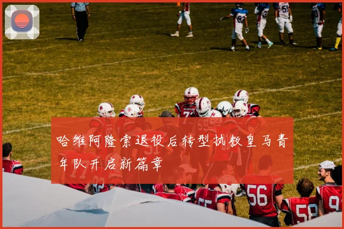 哈维阿隆索退役后转型执教皇马青年队开启新篇章