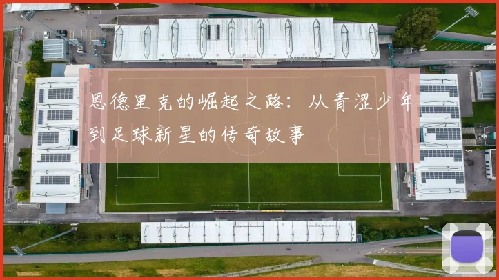 恩德里克的崛起之路：从青涩少年到足球新星的传奇故事