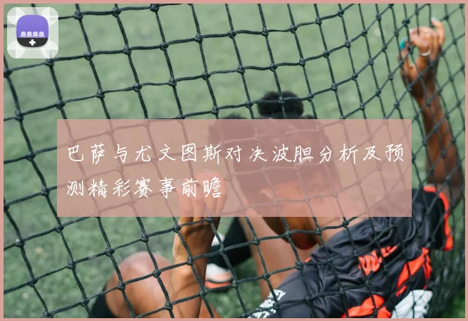 巴萨与尤文图斯对决波胆分析及预测精彩赛事前瞻