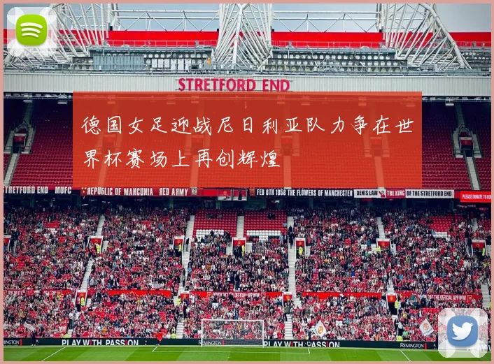 德国女足迎战尼日利亚队力争在世界杯赛场上再创辉煌