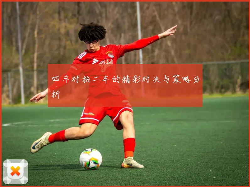 四卒对抗二车的精彩对决与策略分析