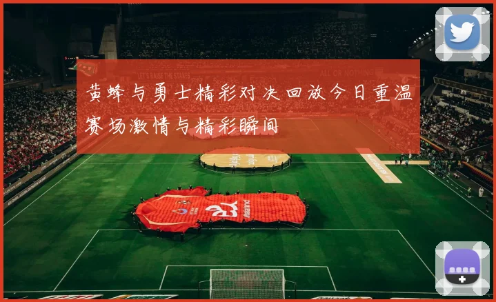 黄蜂与勇士精彩对决回放今日重温赛场激情与精彩瞬间