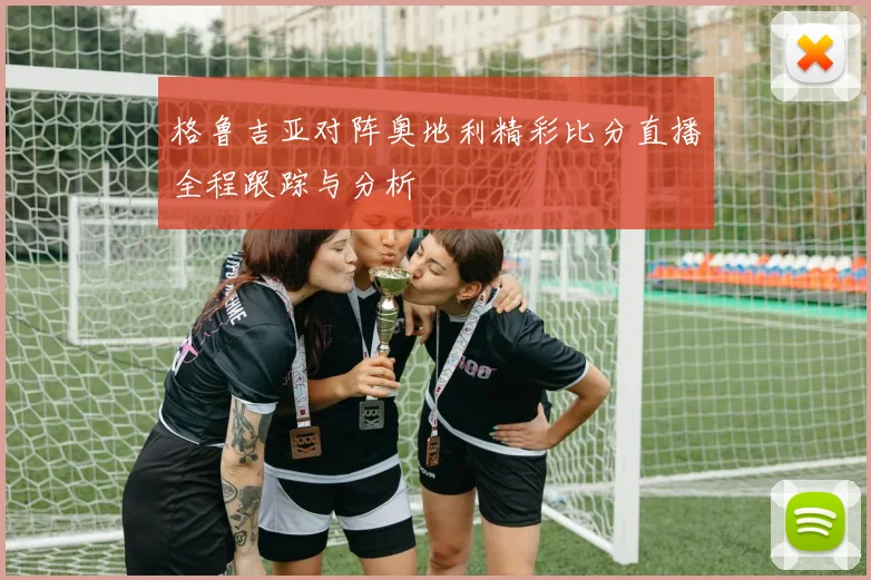 格鲁吉亚对阵奥地利精彩比分直播全程跟踪与分析