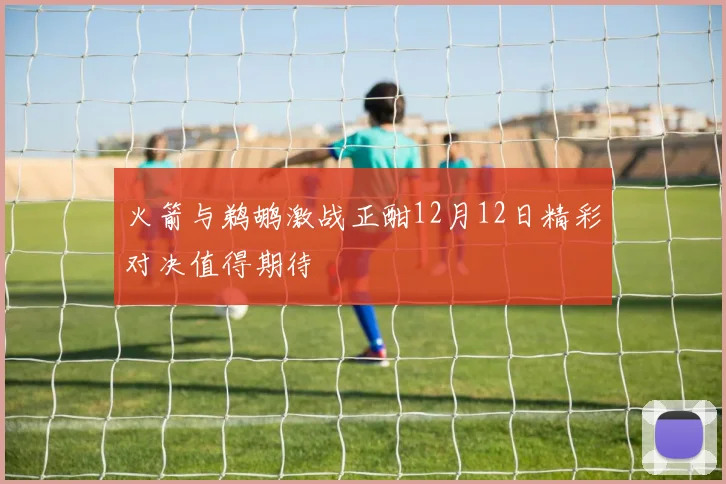 火箭与鹈鹕激战正酣12月12日精彩对决值得期待