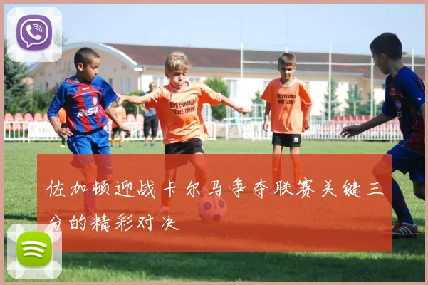 佐加顿迎战卡尔马争夺联赛关键三分的精彩对决