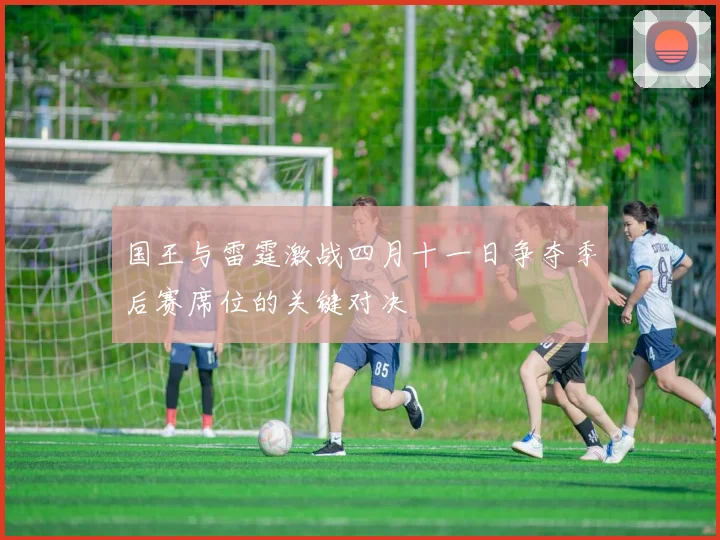 国王与雷霆激战四月十一日争夺季后赛席位的关键对决