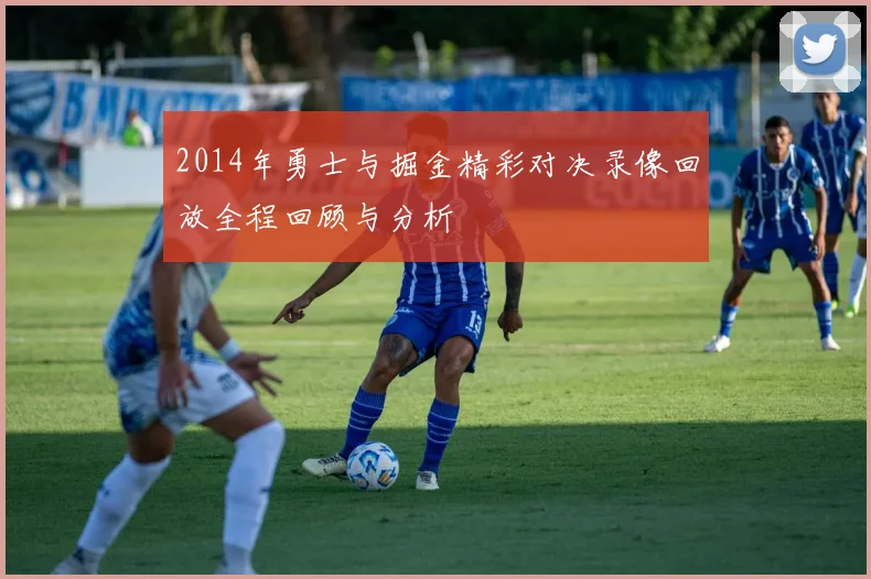 2014年勇士与掘金精彩对决录像回放全程回顾与分析